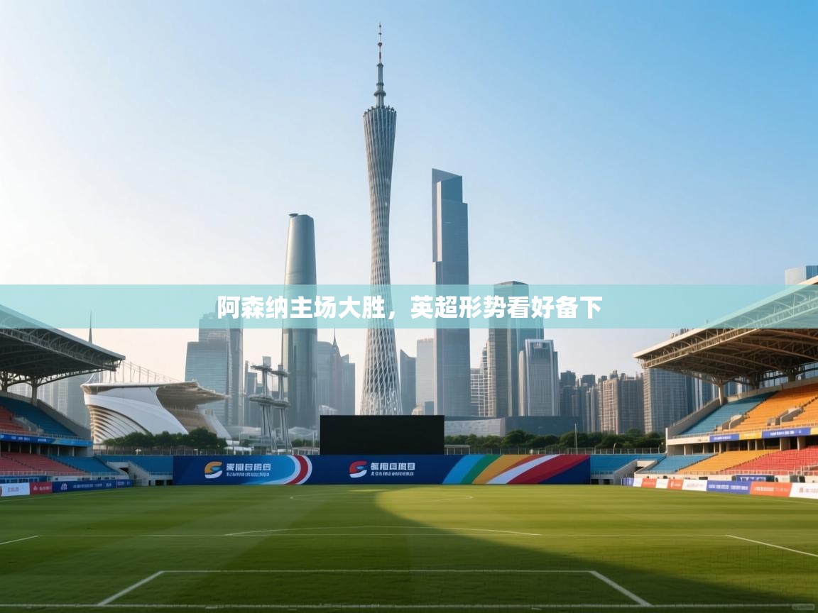 阿森纳主场大胜，英超形势看好备下