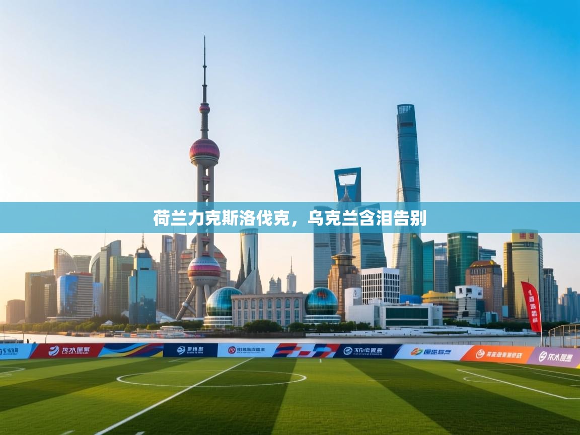 荷兰力克斯洛伐克，乌克兰含泪告别