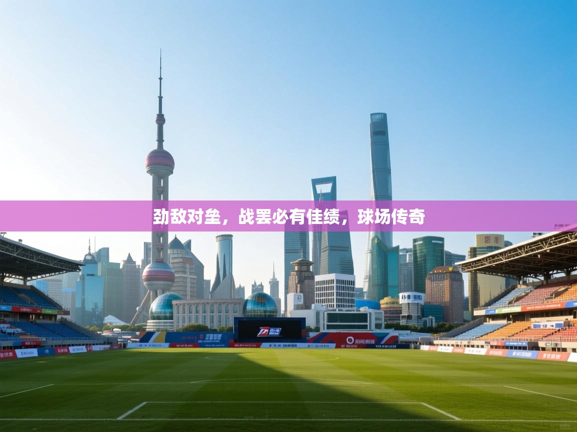 劲敌对垒，战罢必有佳绩，球场传奇  第2张