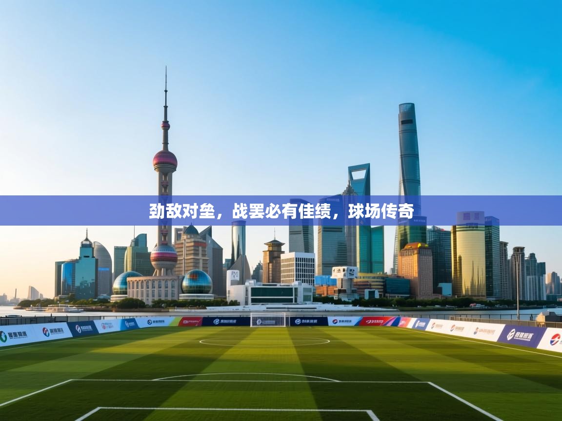 劲敌对垒，战罢必有佳绩，球场传奇
