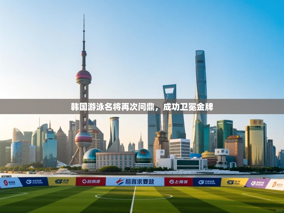 韩国游泳名将再次问鼎，成功卫冕金牌