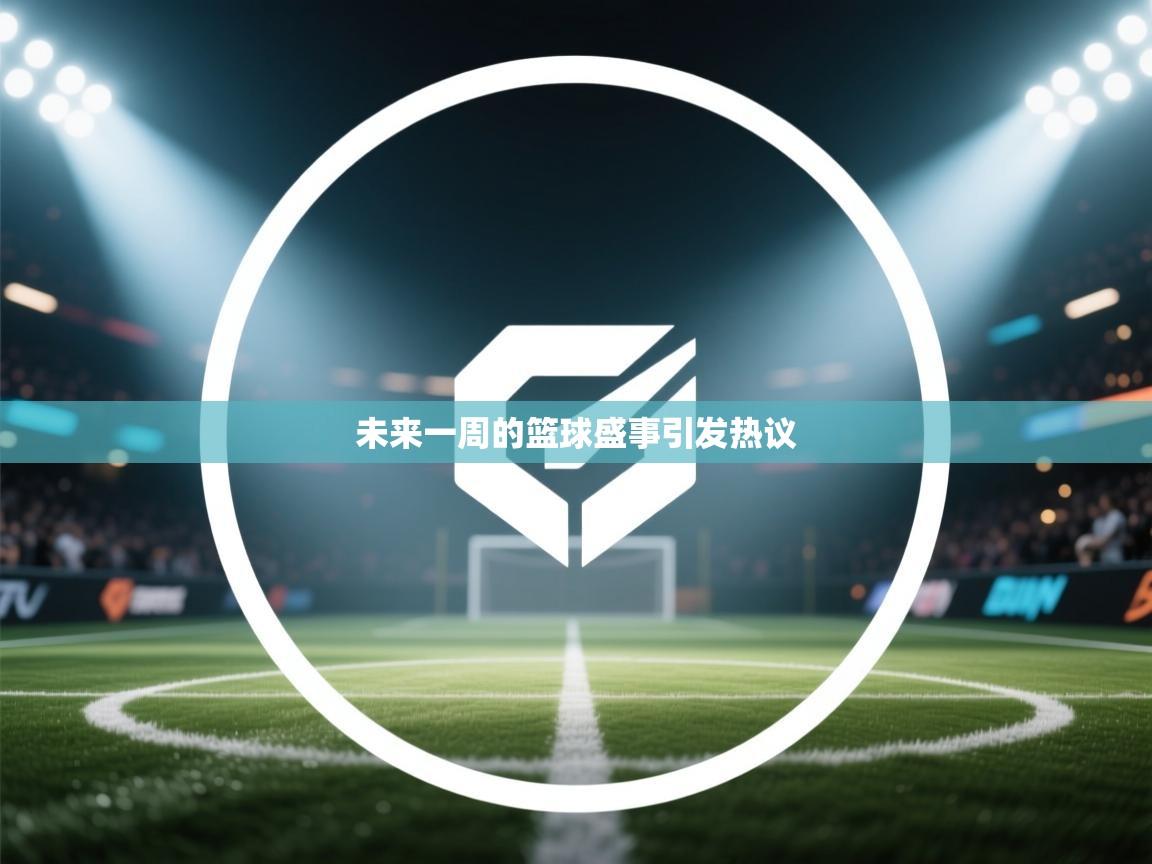 未来一周的篮球盛事引发热议 第2张