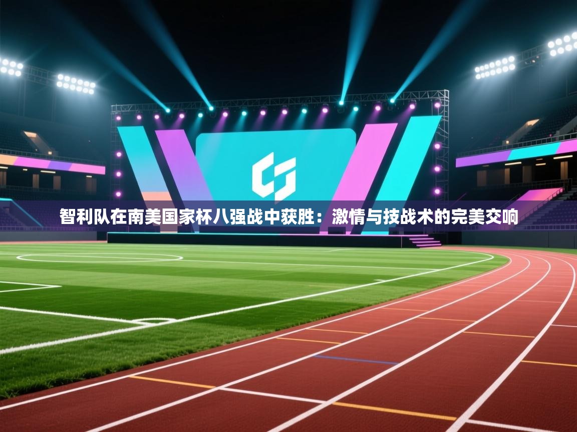智利队在南美国家杯八强战中获胜：激情与技战术的完美交响